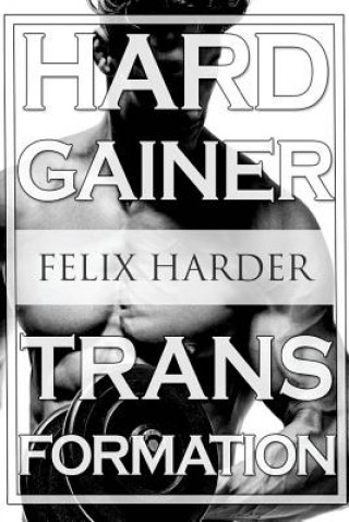 Carte Bodybuilding: The Hardgainer Transformation: Step By Step Program On Training, Cardio and Nutrition (Bodybuilding For Beginners, Bod Felix Harder