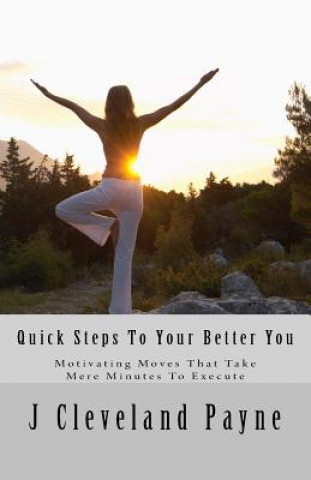 Kniha Quick Steps To Your Better You: Motivating Moves That Take Mere Minutes To Execute J Cleveland Payne