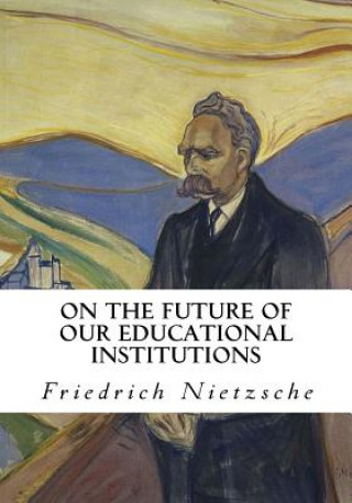 Carte On the Future of Our Educational Institutions: Friedrich Nietzsche Friedrich Wilhelm Nietzsche
