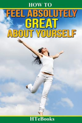 Könyv How To Feel Absolutely Great About Yourself Htebooks