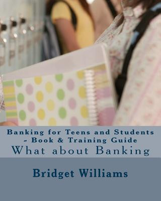 Kniha Banking for Teens and Students - Book & Training Guide: Smart Banking Tips MS Bridget C Williams