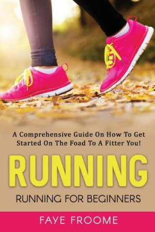Carte Running: Running for Beginners: A comprehensive guide on how to get started on the road to a fitter you! Faye Froome