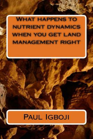 Kniha What happens to nutrient dynamics when you get land management right Prof Paul Ola Igboji Phd