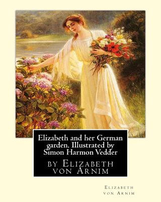 Kniha Elizabeth and her German garden. Illustrated by Simon Harmon Vedder: by Elizabeth von Arnim and Simon Harmon Vedder (1866-1937), Professions: Painter; Elizabeth Von Arnim