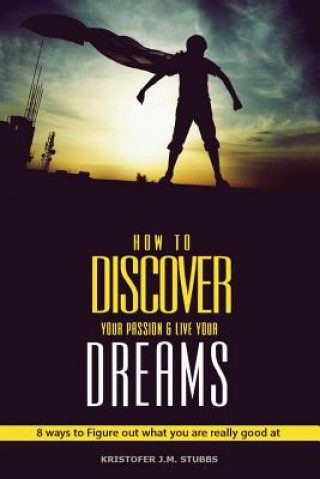 Książka Discover Your Passion and Live Your Dreams: 8 Ways To Figure Out What You Are Really Good At Kristofer J M Stubbs