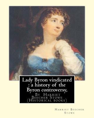 Kniha Lady Byron vindicated: a history of the Byron controversy, from its beginning: in 1816 to the present time, By Harriet Beecher Stowe (Histori Harriet Beecher Stowe