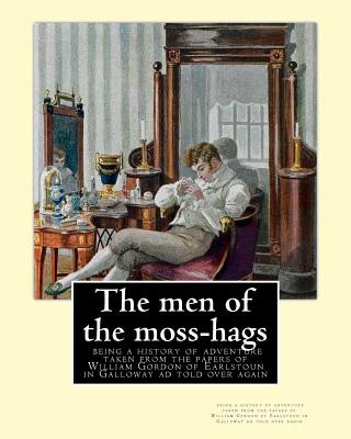 Book The men of the moss-hags: being a history of adventure taken from the: papers of William Gordon of Earlstoun in Galloway ad told over again, By S R Crockett