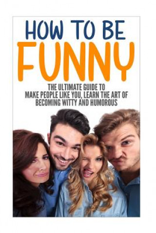 Könyv How to Be Funny: The Ultimate Guide to Make People Like You, Learn the Art of Becoming Witty and Humorous Jack Daniels