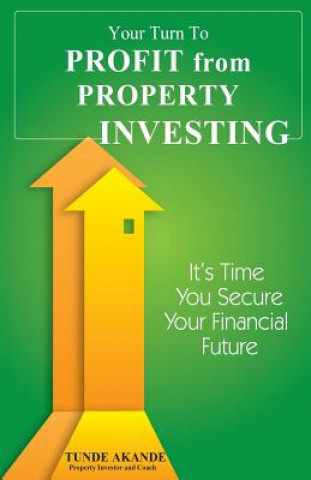 Carte Your Turn To Profit From Property Investing: Its Time You Secure Your Financial Future Tunde Akande