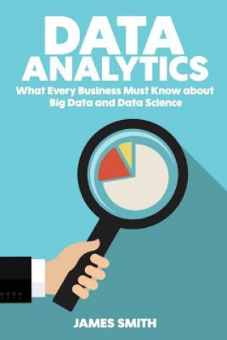 Könyv Data Analytics: What Every Business Must Know About Big Data And Data Science James Smith
