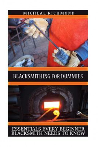 Kniha Blacksmithing for Dummies: Essentials Every Beginner Blacksmith Needs To Know: (Blacksmith, How To Blacksmith, How To Blacksmithing, Metal Work, Micheal Richmond
