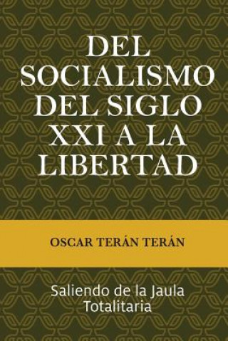 Kniha Del Socialismo del Siglo XXI a la Libertad: Saliendo de la jaula totalitaria MR Oscar Teran Teran