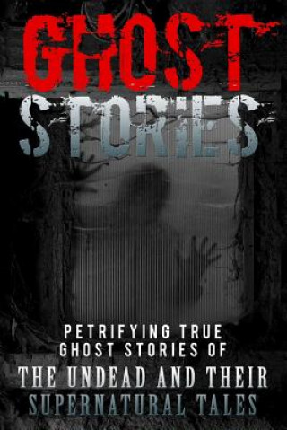 Book Ghost Stories: Petrifying True Ghost Stories Of The Undead And Their Supernatural Tales Max Mason Hunter