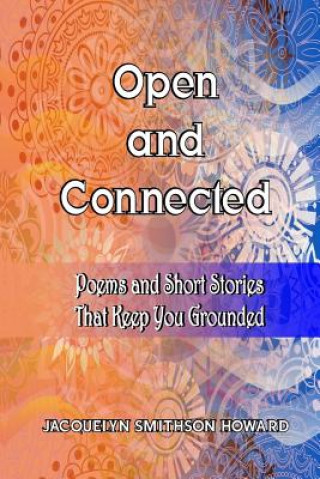 Kniha Open and Connected: Poems and Short Stories That Keep You Grounded Jacquelyn Smithson Howard