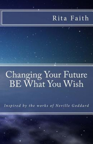 Könyv Changing Your Future BE What You Wish Rita Faith