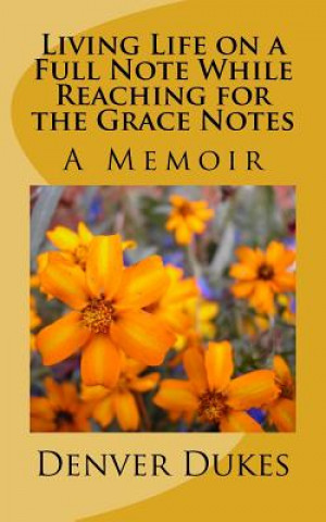 Livre Living Life on a Full Note While Reaching for the Grace Notes: Denver A. Dukes, A Memoir Denver a Dukes