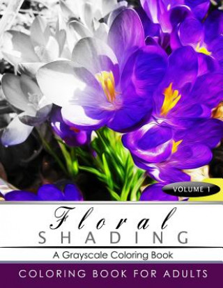 Könyv FLORAL SHADING Volume 1: A Grayscale Adult Coloring Book of Flowers, Plants & Landscapes Coloring Book for adults Shading Team