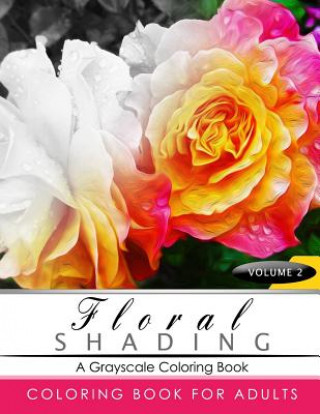 Książka FLORAL SHADING Volume 2: A Grayscale Adult Coloring Book of Flowers, Plants & Landscapes Coloring Book for adults Shading Team