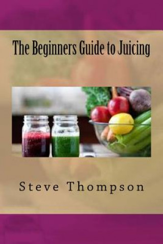 Könyv The Beginners Guide to Juicing Steve Thompson