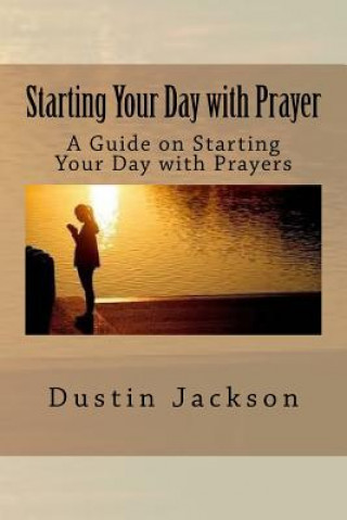 Kniha Starting Your Day with Prayer: A Guide on Starting Your Day with Prayers Dustin Jackson
