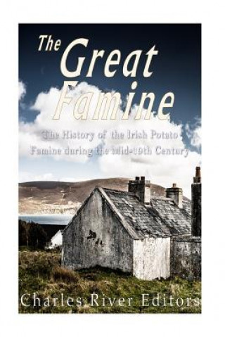 Carte The Great Famine: The History of the Irish Potato Famine during the Mid-19th Century Charles River Editors