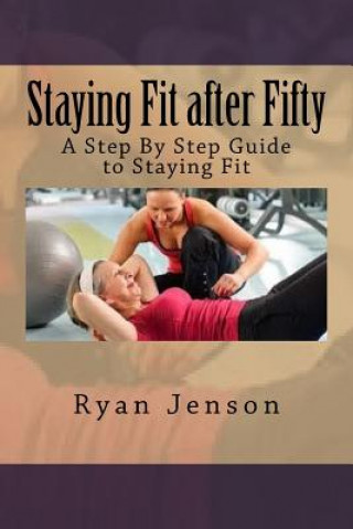 Carte Staying Fit after Fifty: A Step By Step Guide to Staying Fit Ryan Jenson