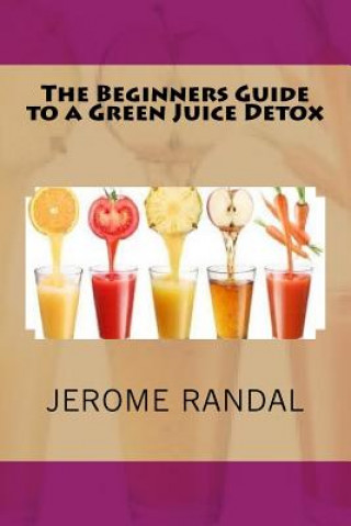 Książka The Beginners Guide to a Green Juice Detox Jerome Randal