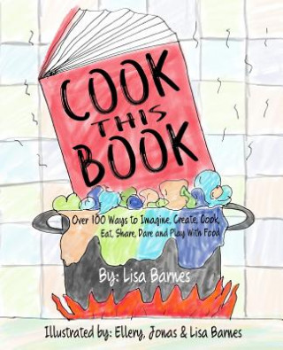 Kniha Cook This Book!: Over 100 Ways to Imagine, Create, Cook, Eat, Share, Dare and Play with Food Lisa Barnes