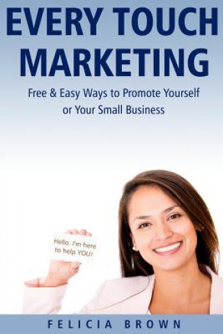 Carte Every Touch Marketing: Free & Easy Ways to Promote Yourself or Your Small Business Felicia Brown