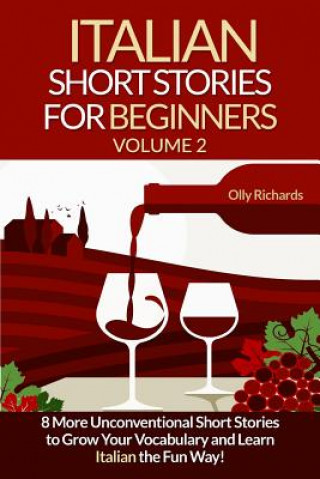Carte Italian Short Stories For Beginners Volume 2: 8 More Unconventional Short Stories to Grow Your Vocabulary and Learn Italian the Fun Way! Olly Richards