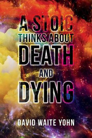 Kniha A Stoic Thinks About Death and Dying DAVID WAITE YOHN