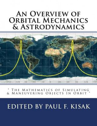 Kniha An Overview of Orbital Mechanics & Astrodynamics: " The Mathematics of Simulating & Maneuvering Objects In Orbit " Edited by Paul F Kisak