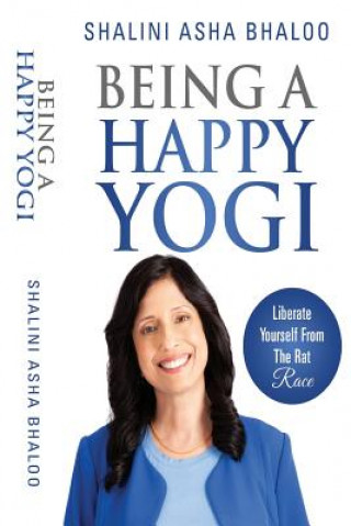 Carte Being a Happy Yogi: Liberate Yourself from the Rat Race Shalini Asha Bhaloo