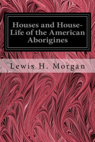 Книга Houses and House-Life of the American Aborigines Lewis H Morgan