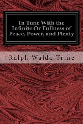 Kniha In Tune With the Infinite Or Fullness of Peace, Power, and Plenty Ralph Waldo Trine