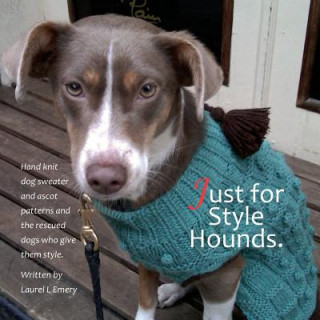 Könyv Just for Style Hounds: Hand knit dog sweater and ascot patterns and the rescued dogs who give them style. Laurel L Emery
