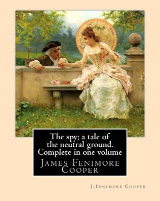 Book The spy; a tale of the neutral ground. SECOND NOVEL By: J.Fenimore Cooper: Complete in one volume (Original Classics) J Fenimore Cooper