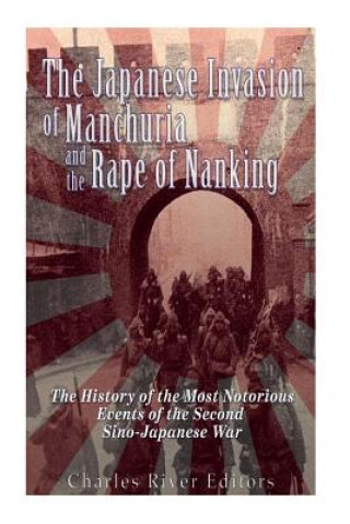 Buch The Japanese Invasion of Manchuria and the Rape of Nanking: The History of the Most Notorious Events of the Second Sino-Japanese War Charles River Editors