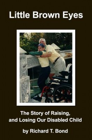 Kniha Little Brown Eyes: The Story of Raising, and Losing Our Disabled Child Richard T Bond