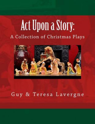 Kniha Act Upon a Story: A Collection of Christmas Plays Guy &amp; Teresa Lavergne