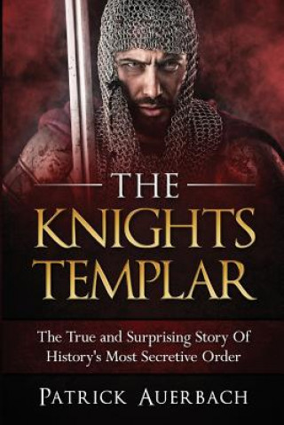 Książka The Knights Templar: The True and Surprising Story Of Histories Most Secretive Order Patrick Auerbach