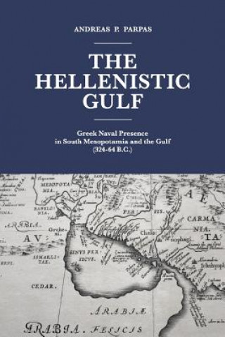 Kniha The Hellenistic Gulf: Greek Naval Presence in South Mesopotamia and the Gulf (324-64 B.C.) MR Andreas P Parpas