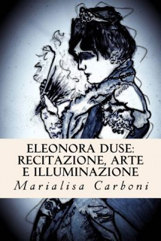 Könyv Eleonora Duse: Recitazione, Arte e Illuminazione Marialisa Carboni