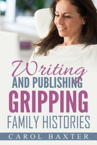 Kniha Writing and Publishing Gripping Family Histories Carol Janice Baxter