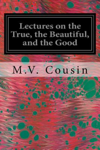 Carte Lectures on the True, the Beautiful, and the Good M V Cousin