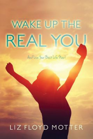 Book Wake Up the Real You: And Live Your Best Life Now! Liz Floyd Motter