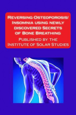 Kniha Reversing Osteoporosis/Insomnia using newly discovered Secrets of Bone Breathing: Published by the Institute for Solar Studies MR Scott Rauvers