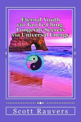 Kniha Eternal Youth via Tao Te Ching. Longevity Secrets via Universal Energy: Published by the Institute of Solar Studies MR Scott Rauvers