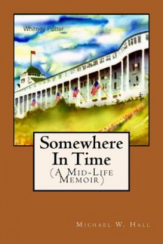 Carte Somewhere In Time: (A Mid-Life Memoir) Michael W Hall