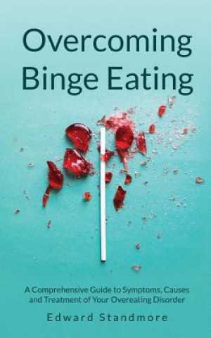 Carte Overcoming Binge Eating: A Comprehensive Guide to Symptoms, Causes and Treatment of Your Overeating Disorder Edward Standmore